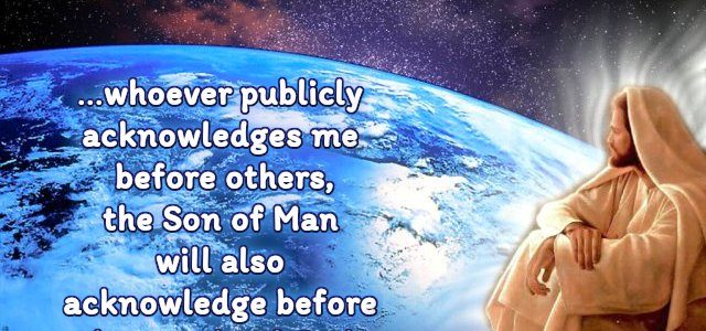 …whoever publicly acknowledges me before others, the Son Of Man will also…
