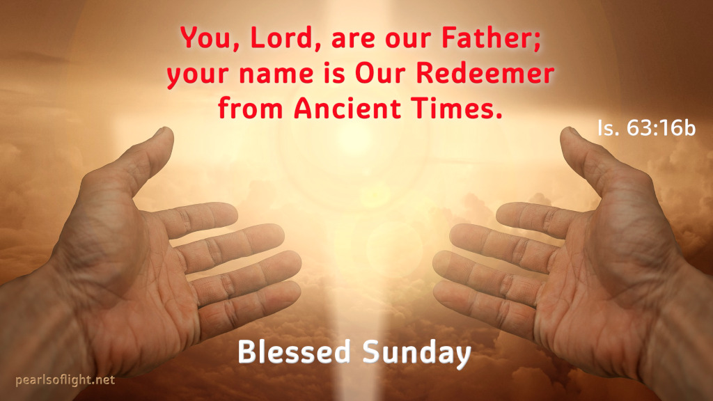 You, Lord, are our Father; your name is Our Redeemer from Ancient Times.